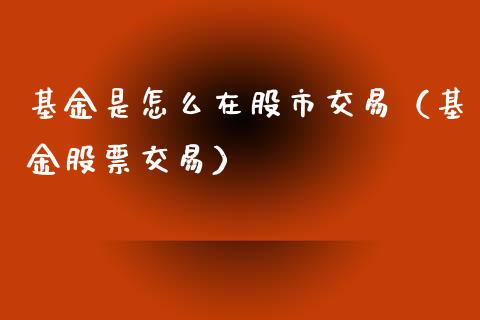 基金是怎么在股市交易（基金股票交易）_https://www.ltsssb.com_国际财经_第1张