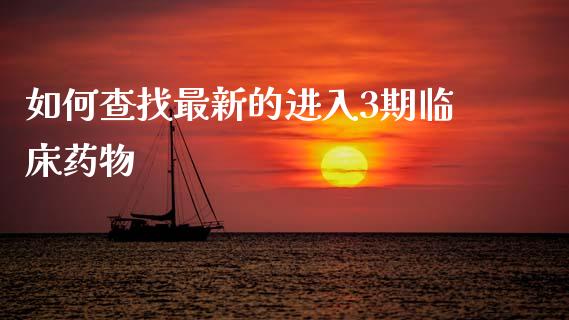 如何查找最新的进入3期临床药物_股票理论_第1张_IT财经网 如何查找最新的进入3期临床药物_https://www.ltsssb.com_股票理论_第1张