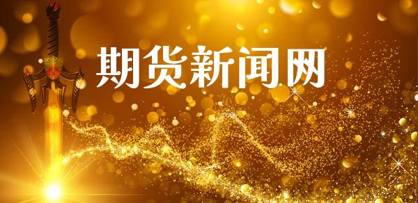 期货新闻网_https://www.ltsssb.com_期货在线_第1张