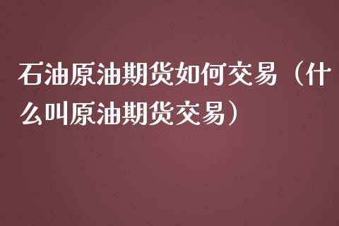 石油原油期货如何交易（什么叫原油期货交易）_https://www.ltsssb.com_期货密码_第1张