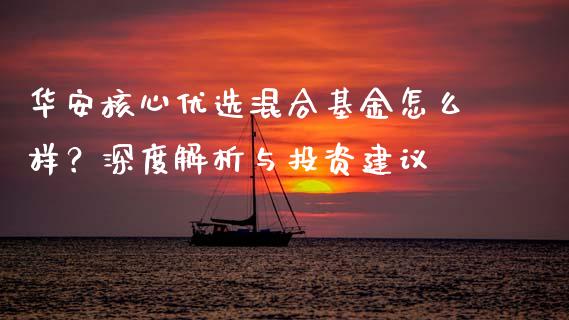 华安核心优选混合基金怎么样？深度解析与投资建议_https://www.ltsssb.com_股票理论_第1张