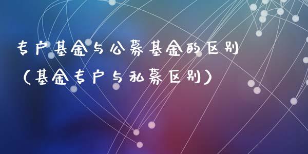 专户基金与公募基金的区别（基金专户与私募区别）_https://www.ltsssb.com_国际财经_第1张