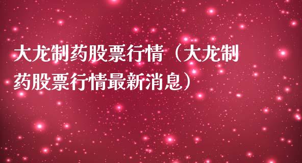 大龙制药股票行情（大龙制药股票行情最新消息）_https://www.ltsssb.com_股市分析_第1张