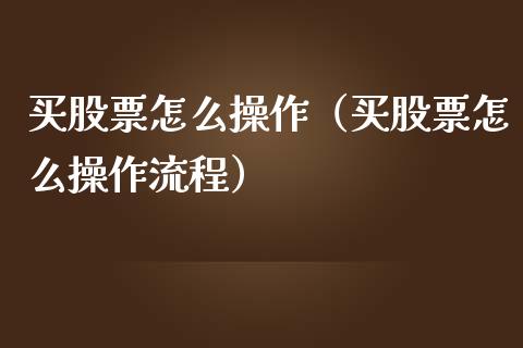 买股票怎么操作（买股票怎么操作流程）_https://www.ltsssb.com_股市分析_第1张