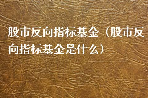 股市反向指标基金（股市反向指标基金是什么）_https://www.ltsssb.com_基金频道_第1张