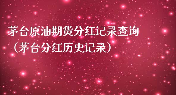 茅台原油期货分红记录查询（茅台分红历史记录）_https://www.ltsssb.com_期货密码_第1张
