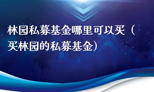 林园私募基金哪里可以买（买林园的私募基金）_https://www.ltsssb.com_基金频道_第1张