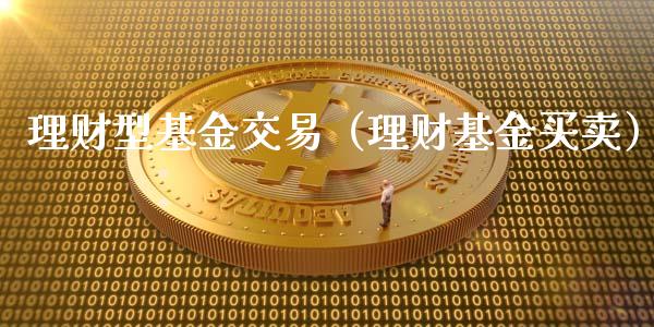 理财型基金交易（理财基金买卖）_https://www.ltsssb.com_基金频道_第1张