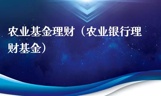农业基金理财（农业银行理财基金）_https://www.ltsssb.com_基金频道_第1张