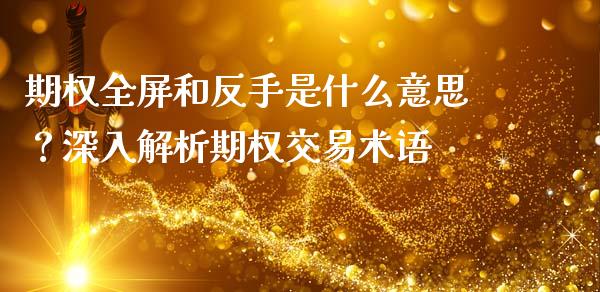 期权全屏和反手是什么意思？深入解析期权交易术语_https://www.ltsssb.com_期货密码_第1张