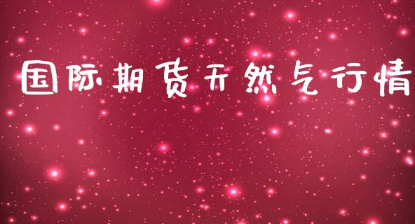 国际期货天然气行情_https://www.ltsssb.com_期货密码_第1张
