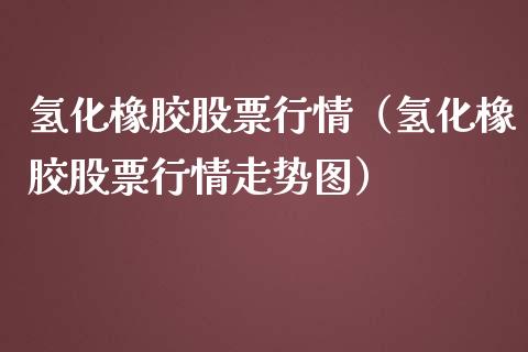 氢化橡胶股票行情（氢化橡胶股票行情走势图）_https://www.ltsssb.com_新股数据_第1张