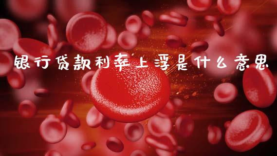 银行贷款利率上浮是什么意思_https://www.ltsssb.com_期货在线_第1张