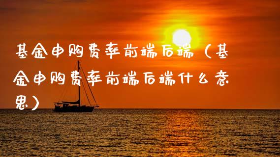 基金申购费率前端后端（基金申购费率前端后端什么意思）_https://www.ltsssb.com_国际财经_第1张
