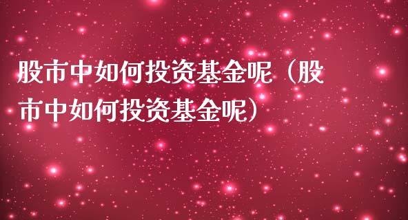 股市中如何投资基金呢（股市中如何投资基金呢）_https://www.ltsssb.com_基金频道_第1张