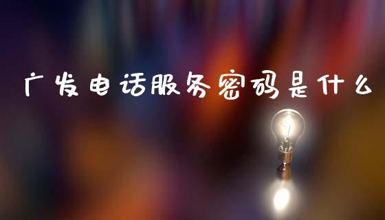 广发电话服务密码是什么_https://www.ltsssb.com_股市分析_第1张