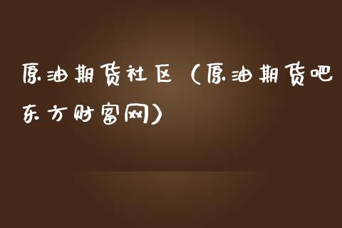 原油期货社区（原油期货吧东方财富网）_https://www.ltsssb.com_期货密码_第1张