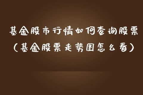 基金股市行情如何查询股票（基金股票走势图怎么看）_https://www.ltsssb.com_基金频道_第1张