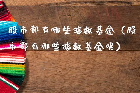 股市都有哪些指数基金（股市都有哪些指数基金呢）_https://www.ltsssb.com_基金频道_第1张