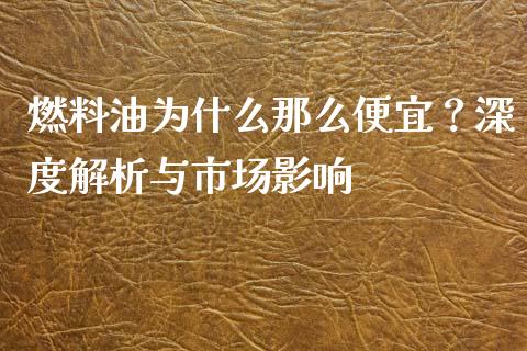 燃料油为什么那么便宜？深度解析与市场影响_https://www.ltsssb.com_期货在线_第1张