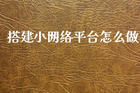搭建小网络平台怎么做_https://www.ltsssb.com_基金频道_第1张