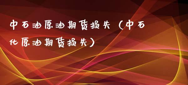 中石油原油期货损失（中石化原油期货损失）_https://www.ltsssb.com_期货密码_第1张
