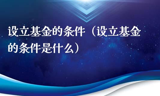 设立基金的条件（设立基金的条件是什么）_https://www.ltsssb.com_基金频道_第1张