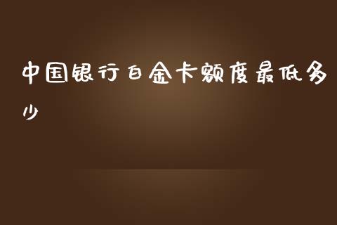 中国银行白金卡额度最低多少_https://www.ltsssb.com_期货在线_第1张