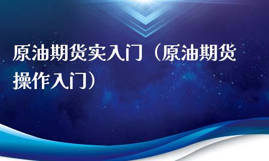 原油期货实入门（原油期货操作入门）_https://www.ltsssb.com_期货密码_第1张