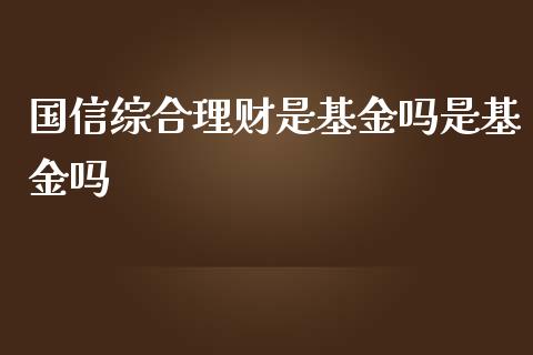 国信综合理财是基金吗是基金吗_https://www.ltsssb.com_基金频道_第1张