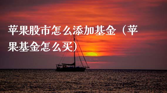 苹果股市怎么添加基金（苹果基金怎么买）_https://www.ltsssb.com_基金频道_第1张