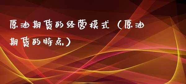 原油期货的经营模式（原油期货的特点）_https://www.ltsssb.com_期货密码_第1张