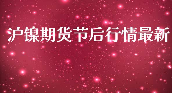沪镍期货节后行情最新_https://www.ltsssb.com_期货在线_第1张