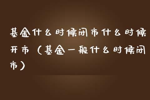 基金什么时候闭市什么时候开市（基金一般什么时候闭市）_https://www.ltsssb.com_国际财经_第1张