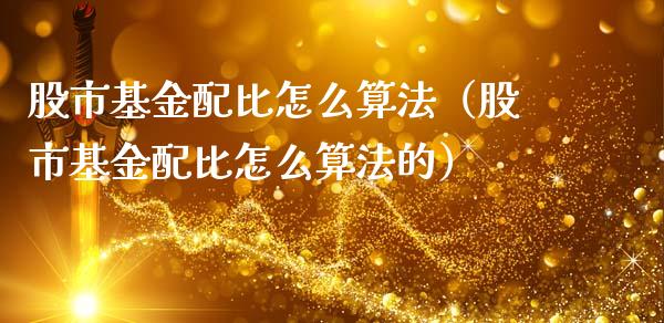股市基金配比怎么算法（股市基金配比怎么算法的）_https://www.ltsssb.com_国际财经_第1张