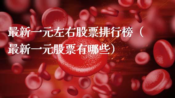 最新一元左右股票排行榜（最新一元股票有哪些）_https://www.ltsssb.com_新股数据_第1张