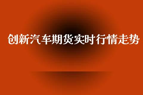 创新汽车期货实时行情走势_https://www.ltsssb.com_期货密码_第1张