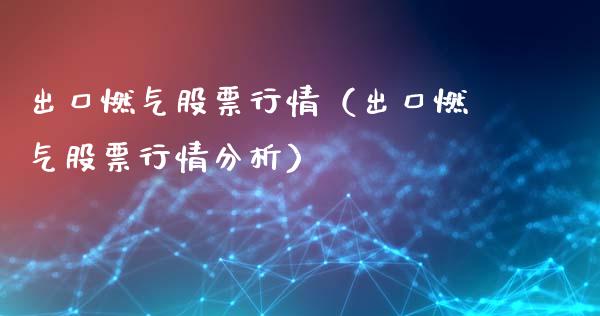 出口燃气股票行情（出口燃气股票行情分析）_https://www.ltsssb.com_新股数据_第1张