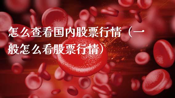 怎么查看国内股票行情（一般怎么看股票行情）_https://www.ltsssb.com_股市分析_第1张