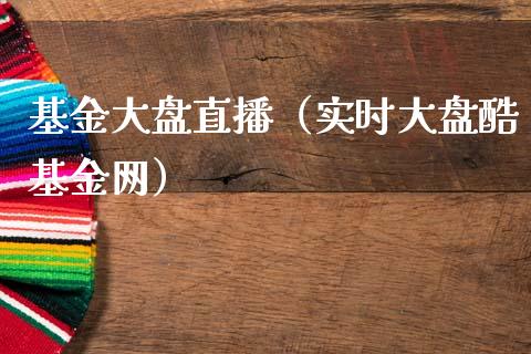 基金大盘直播（实时大盘酷基金网）_https://www.ltsssb.com_国际财经_第1张