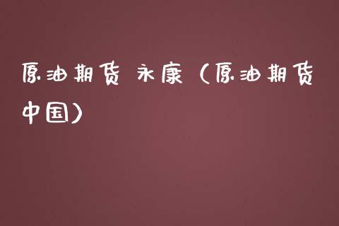 原油期货 永康（原油期货中国）_https://www.ltsssb.com_期货密码_第1张