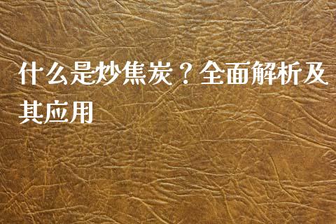 什么是炒焦炭？全面解析及其应用_https://www.ltsssb.com_股票理论_第1张