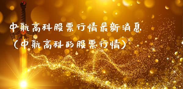 中航高科股票行情最新消息（中航高科的股票行情）_https://www.ltsssb.com_股票理论_第1张