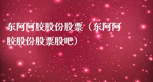 东阿阿胶股份股票（东阿阿胶股份股票股吧）_https://www.ltsssb.com_股市分析_第1张