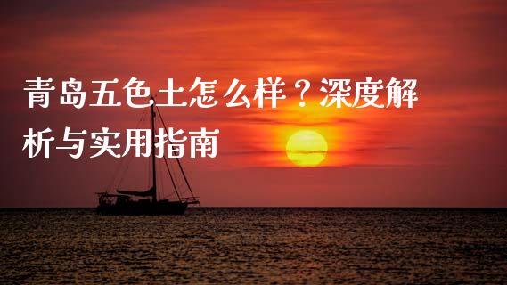 青岛五色土怎么样？深度解析与实用指南_https://www.ltsssb.com_股票理论_第1张