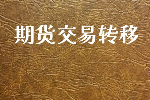 期货交易转移_https://www.ltsssb.com_基金频道_第1张