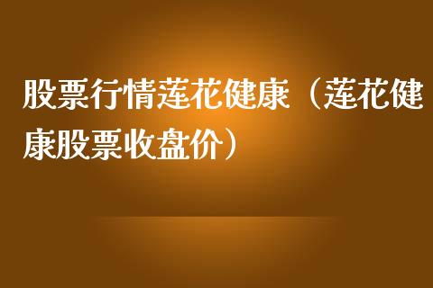 股票行情莲花健康（莲花健康股票收盘价）_https://www.ltsssb.com_新股数据_第1张