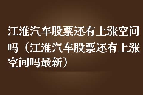 江淮汽车股票还有上涨空间吗（江淮汽车股票还有上涨空间吗最新）_https://www.ltsssb.com_股票理论_第1张