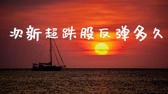 次新超跌股反弹多久_https://www.ltsssb.com_国际财经_第1张