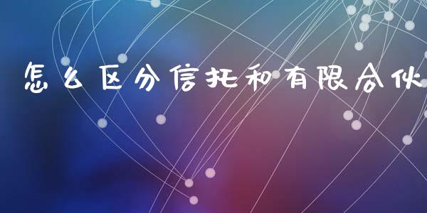 怎么区分信托和有限合伙_https://www.ltsssb.com_期货在线_第1张